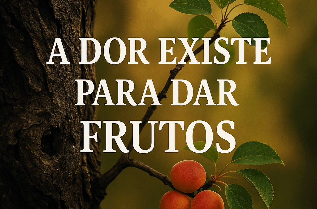 A Dor Existe para Darmos Frutos